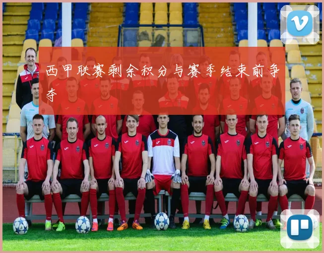 西甲联赛剩余积分与赛季结束前争夺