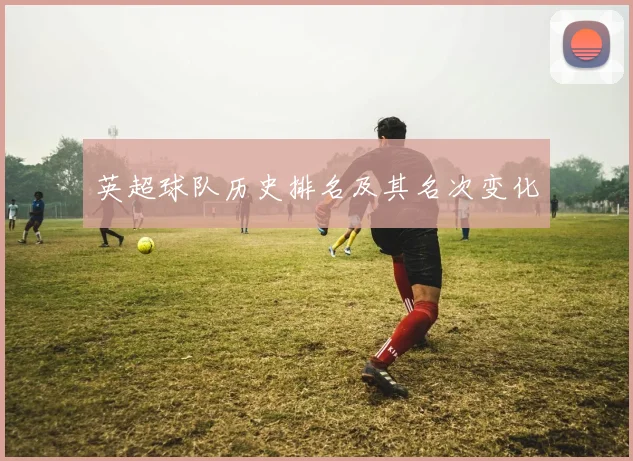 英超球队历史排名及其名次变化