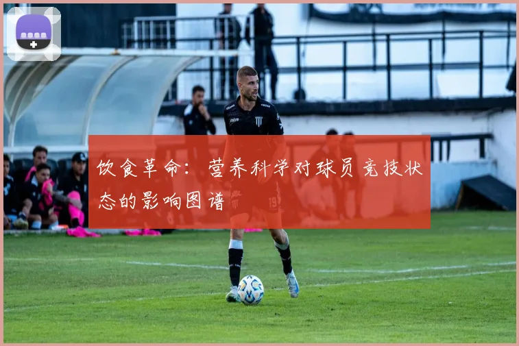 饮食革命:营养科学对球员竞技状态的影响图谱