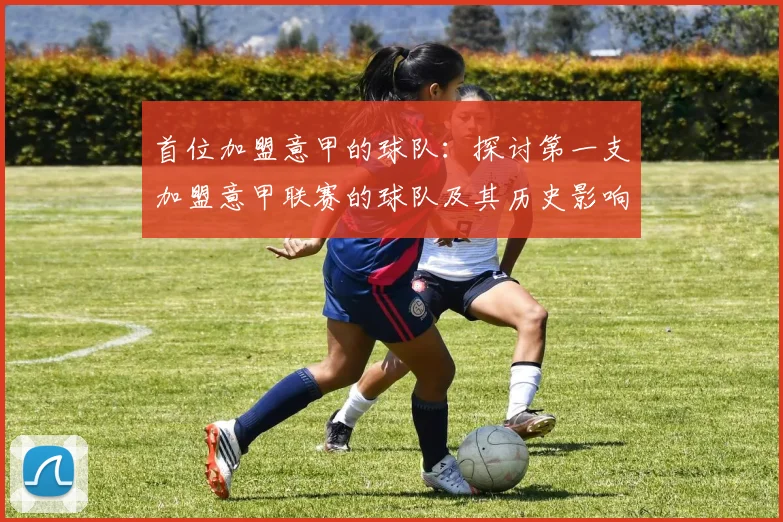 首位加盟意甲的球队：探讨第一支加盟意甲联赛的球队及其历史影响