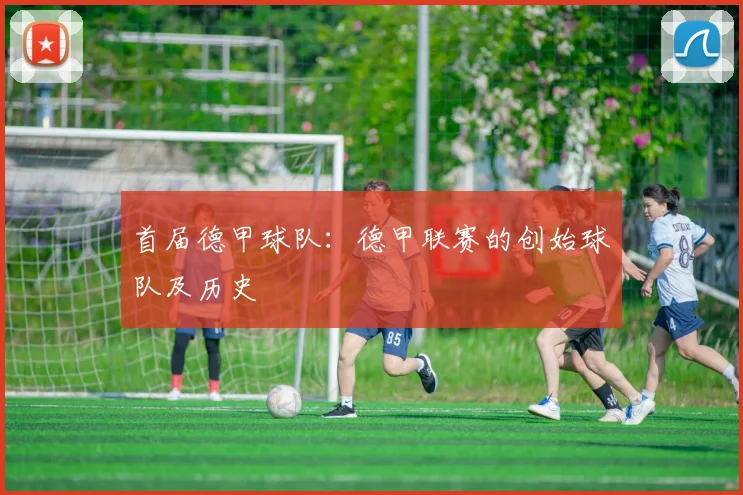 首届德甲球队：德甲联赛的创始球队及历史