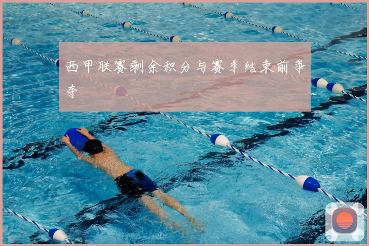 西甲联赛剩余积分与赛季结束前争夺