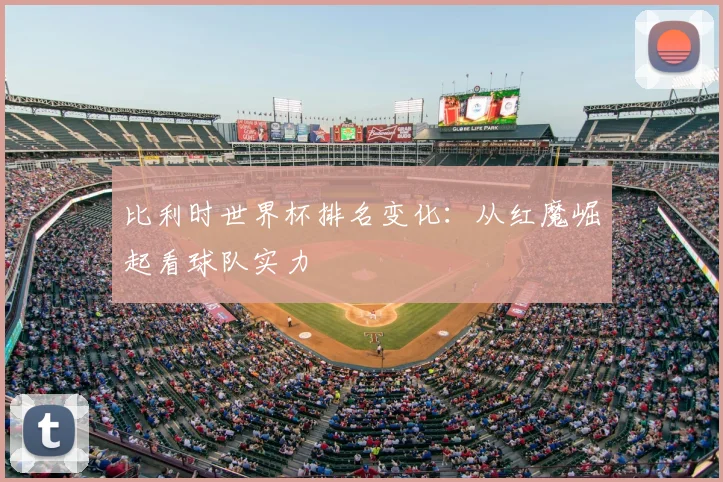比利时世界杯排名变化：从红魔崛起看球队实力
